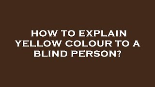 How to explain yellow colour to a blind person?