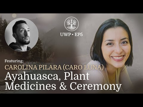 Universe Within Podcast Ep5 - Carolina Pilara (Caro Luna) - Ayahuasca, Plant Medicines, & Ceremony