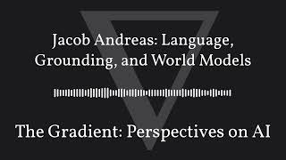 The Gradient Podcast - Jacob Andreas: Language, Grounding, and World Models