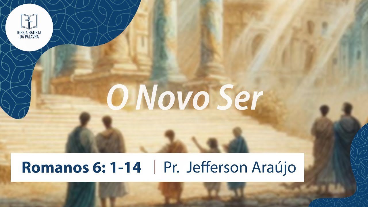 Romanos 6.1-14 - "O novo ser" - Jefferson Araújo