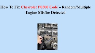 How To Fix Chevrolet P0300 Code – Random/Multiple Engine Misfire Detected