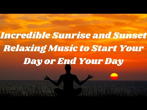 Incredible Sunrise and Sunset Relaxing Music to Start Your Day or End Your Day