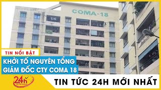Cựu tổng giám đốc Công ty Cổ phần Coma 18 bị bắt liên quan dự án tòa nhà VP6 Linh Đàm | Tv24h