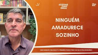 MANHÃ COM DEUS | NINGUÉM AMADURECE SOZINHO | Josué Valandro Jr.