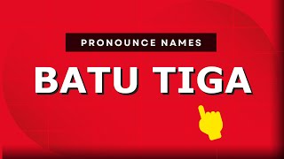 How to pronounce Batu Tiga