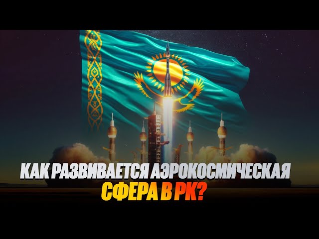 От разработки до запуска: как развивается аэрокосмическая сфера в РК?