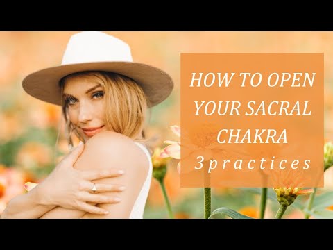 How to Open Your Sacral Chakra | 3 Practices to Activate, Awaken & OPEN