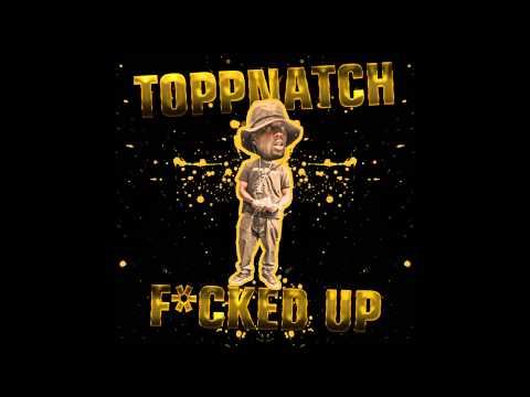 TOPPNATCH- FUCKED UP