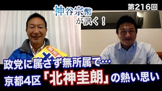 第216回 北神圭朗氏：この選挙戦、政党に属さず無所属で挑みます！…京都4区 「北神圭朗」の熱い思いを訊く