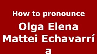 How to pronounce Olga Elena Mattei Echavarría