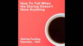 Startup Funding Espresso – How To Tell When the Startup Doesn't Have Anything