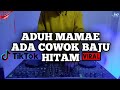 DJ ADUH MAMAE ADA COWOK BAJU HITAM REMIX VIRAL TIKTOK TERBARU FULL BASS