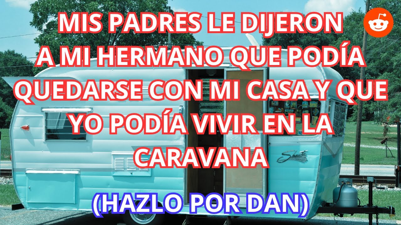 Mis padres le dijeron a mi hermano que podía quedarse con mi casa y que yo podía vivir en el camper