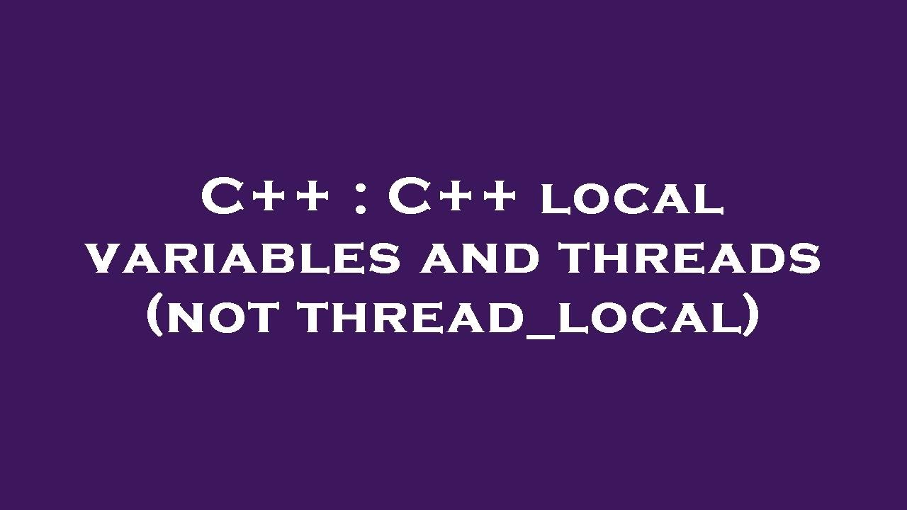 C++ : C++ local variables and threads (not thread_local)