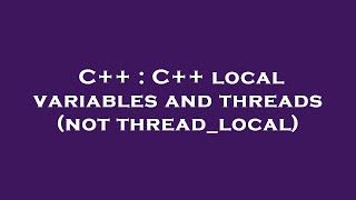 C++ : C++ local variables and threads (not thread_local)