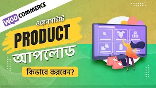 How to upload products in WooCommerce in Bangla | Add products in WordPress WooCommerce