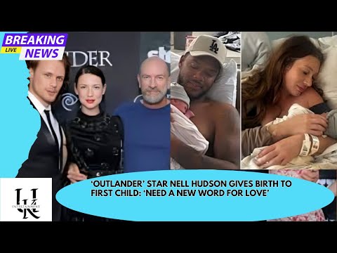 ‘Outlander’ Star Nell Hudson Gives Birth to First Child: ‘Need a New Word for Love’