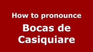How to pronounce Bocas De Casiquiare