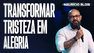 TRANSFORMAR TRISTEZA EM ALEGRIA | MAURÍCIO BLOIS