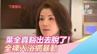 葉全真豁出去脫了！全裸入浴網暴動