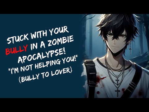 Stuck With Your Bully In A Zombie Apocalypse! "I'm Not Helping You!" (Bully To Lover)