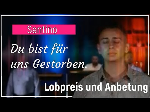 Lobpreis und Anbetung. Santino - Du bist für uns Gestorben.