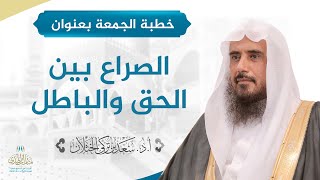 صورة خطبة الجمعة بعنوان (الصراع بين الحق والباطل) للشيخ أ.د. سعد الخثلان