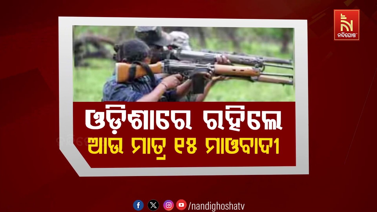 🔴 Live | ଓଡ଼ିଶାରେ ରହିଲେ ଆଉ ମାତ୍ର ୧୫ ମାଓବାଦୀ