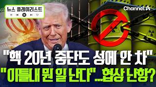 '핵농축 20년 중단'도 성에 안차는 트럼프 이틀 안에 뭔가 일어날 수도 [뉴스플레이리스트] / 채널A