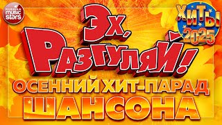 ЭХ РАЗГУЛЯЙ ✪ ОСЕННИЙ ХИТ-ПАРАД ШАНСОНА 2025 ✪ БОЛЬШОЙ СБОРНИК ДУШЕВНЫХ ХИТОВ ✪