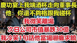 慶功宴上我端酒杯走向董事長，他：你還不夠格跟我碰杯！我微笑離場，次日公司市值暴跌30億，我冷笑1句話他當場嚇癱跪求原諒！#情感 #爽文 #職場 #生活 #總裁