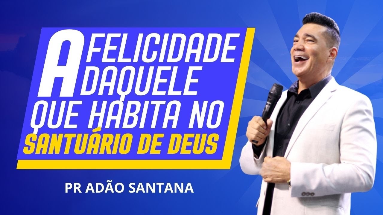 A FELICIDADE DAQUELE QUE HABITA NO SANTUÁRIO DE DEUS | PR ADÃO SANTANA