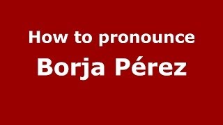 How to pronounce Borja Pérez