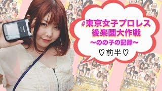 【前半】#東京女子プロレス後楽園大作戦 〜のの子の記録〜