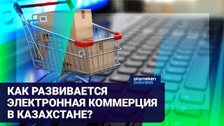 КАК РАЗВИВАЕТСЯ ЭЛЕКТРОННАЯ КОММЕРЦИЯ В КАЗАХСТАНЕ?