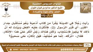 [607 /1350] رأيت رجلا يدعو مستقبلا قبر الرسول ﷺ، فأنكرت عليه فقال لي أحدهم أتركه إنما هو مجتهد..؟ image