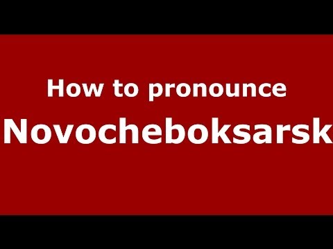 How to pronounce Novocheboksarsk (Russian/Russia)  - PronounceNames.com
