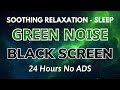 GREEN NOISE, 24H No Ads Helps Soothing Relaxation, Study - BLACK SCREEN  For Deep Sleep
