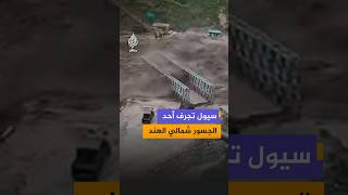 مشاهد توثق انهيار جسر في منطقة وادي نيتي بولاية أوتاراخند شمالي الهند إثر ارتفاع منسوب المياه