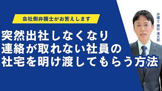 突然出社しなくなって連絡が取れなくなった社員が入居していた社宅を明け渡してもらう方法