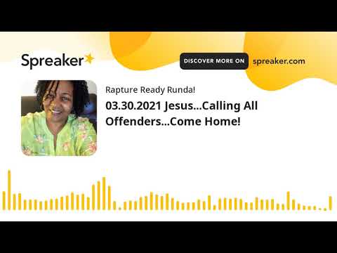 03.30.2021 Jesus...Calling All Offenders...Come Home!
