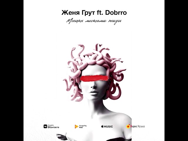 Женя Грут Feat. Dobrro - Менять Местами Жизнь
