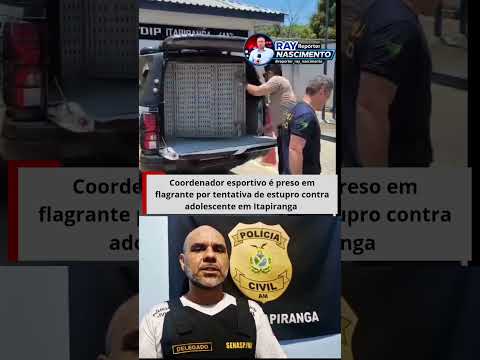 ITAPIRANGA: Coordenador esportivo é preso em flagrante por tentativa de estupro contra adolescente