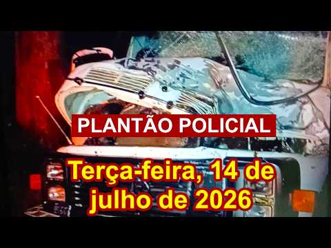 Plantão Policial, terça-feira, 14 der julho de 2026