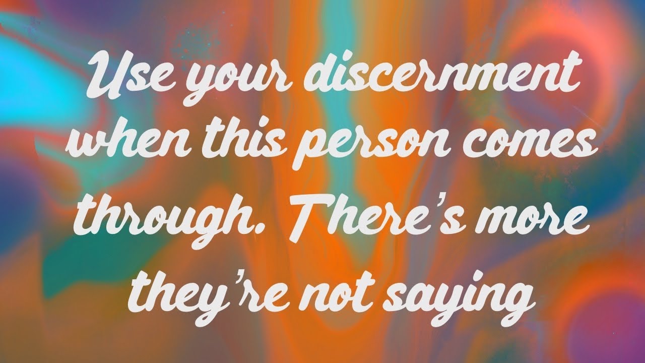 Use your discernment when this person comes through. There’s more they’re not saying