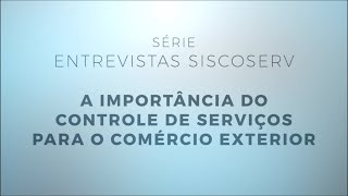 Série Entrevistas Siscoserv 1/4: A importância para o controle de serviços para o comércio exterior.