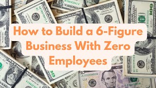 How to Build a Six Figure Income with Zero Employees