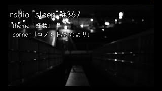 radio "sleep" -寝落ち雑談ラジオ- #367　theme「好物」/ corner「コメント/おたより」