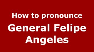 How to pronounce General Felipe Angeles