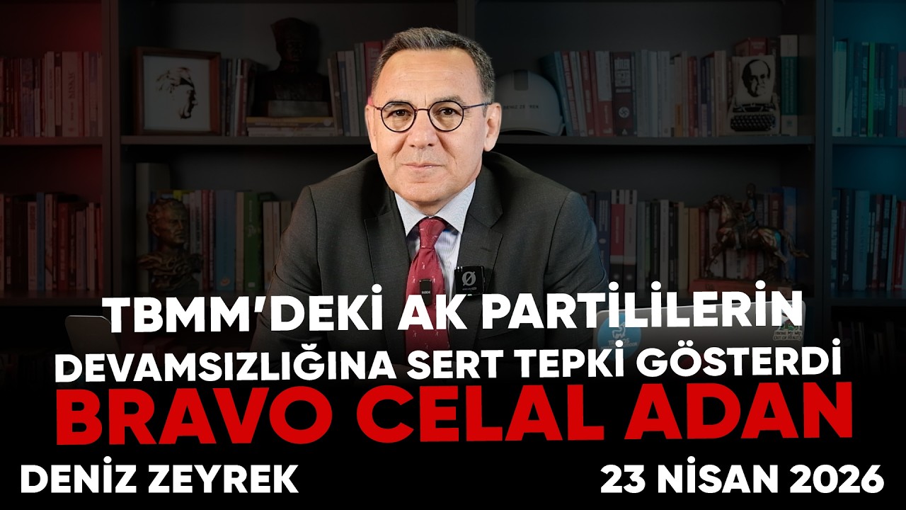 Deniz Zeyrek: " TBMM’deki AK Partililerin devamsızlığına sert tepki gösterdi BRAVO CELAL ADAN"